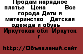 Продам нарядное платье › Цена ­ 500 - Все города Дети и материнство » Детская одежда и обувь   . Иркутская обл.,Иркутск г.